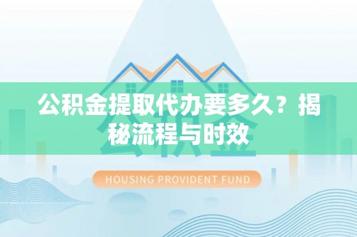 延川公积金提取代办要多久？揭秘流程与时效