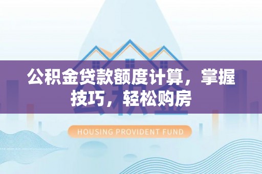 延川公积金贷款额度计算，掌握技巧，轻松购房