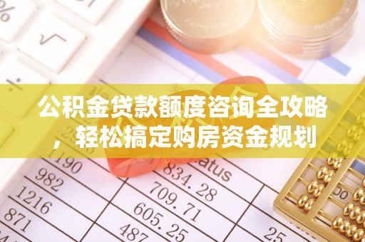 延川公积金贷款额度咨询全攻略，轻松搞定购房资金规划