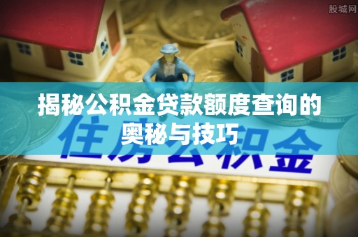 延川揭秘公积金贷款额度查询的奥秘与技巧