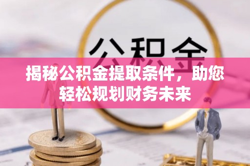 延川揭秘公积金提取条件，助您轻松规划财务未来