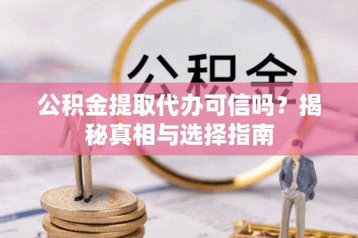 延川公积金提取代办可信吗？揭秘真相与选择指南