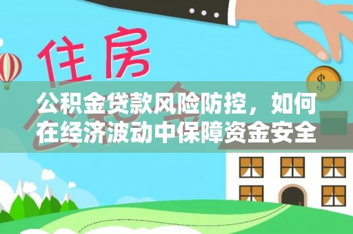 延川公积金贷款风险防控，如何在经济波动中保障资金安全