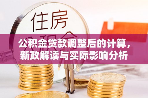 延川公积金贷款调整后的计算，新政解读与实际影响分析