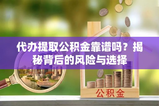 延川代办提取公积金靠谱吗？揭秘背后的风险与选择