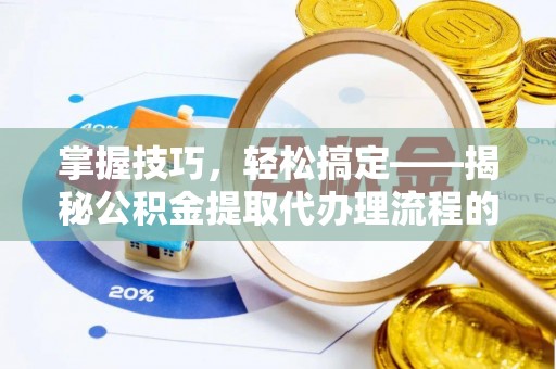 延川掌握技巧，轻松搞定——揭秘公积金提取代办理流程的关键步骤
