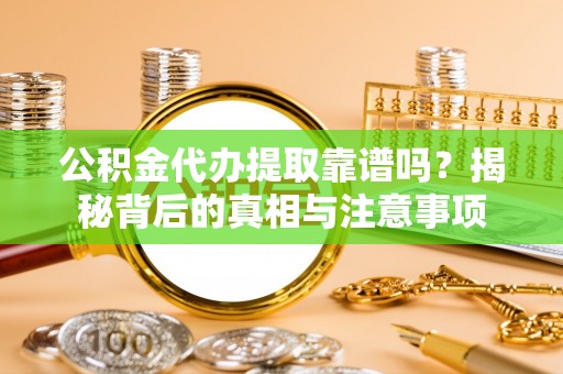 延川公积金代办提取靠谱吗？揭秘背后的真相与注意事项