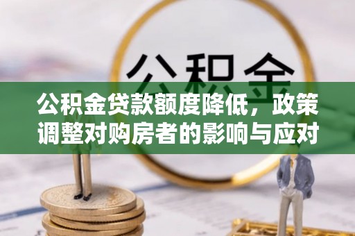 延川公积金贷款额度降低，政策调整对购房者的影响与应对策略