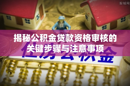 延川揭秘公积金贷款资格审核的关键步骤与注意事项