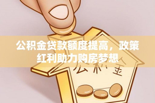 延川公积金贷款额度提高，政策红利助力购房梦想