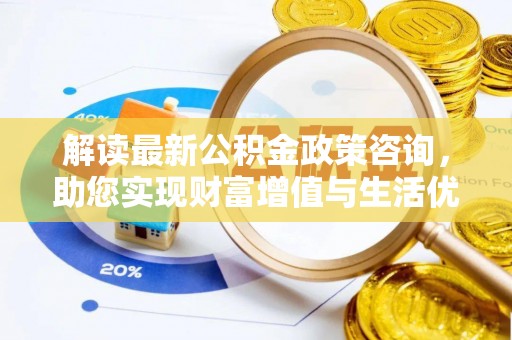延川解读最新公积金政策咨询，助您实现财富增值与生活优化