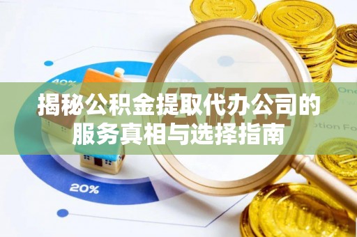 延川揭秘公积金提取代办公司的服务真相与选择指南