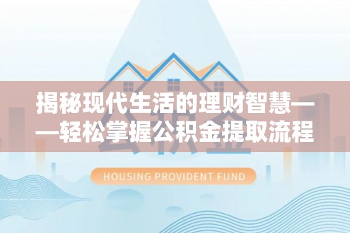 延川揭秘现代生活的理财智慧——轻松掌握公积金提取流程的实用指南