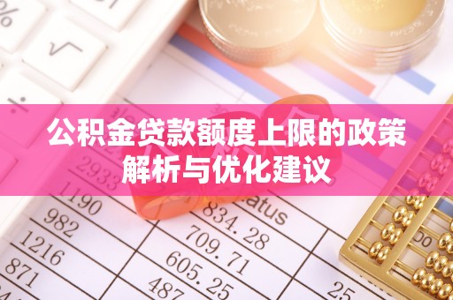 延川公积金贷款额度上限的政策解析与优化建议