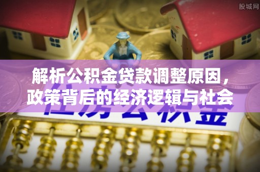 延川解析公积金贷款调整原因，政策背后的经济逻辑与社会影响