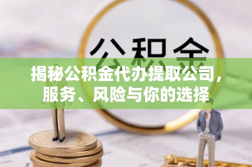 延川揭秘公积金代办提取公司，服务、风险与你的选择