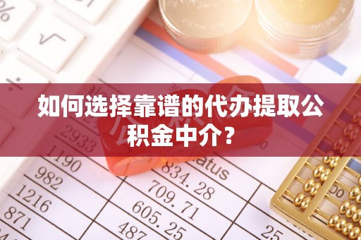 延川如何选择靠谱的代办提取公积金中介？