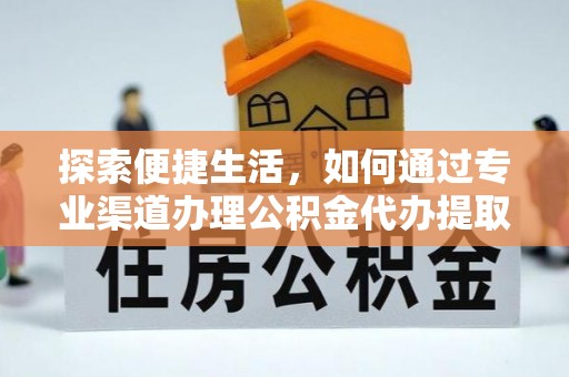 延川探索便捷生活，如何通过专业渠道办理公积金代办提取业务