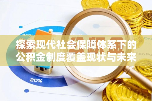 延川探索现代社会保障体系下的公积金制度覆盖现状与未来发展