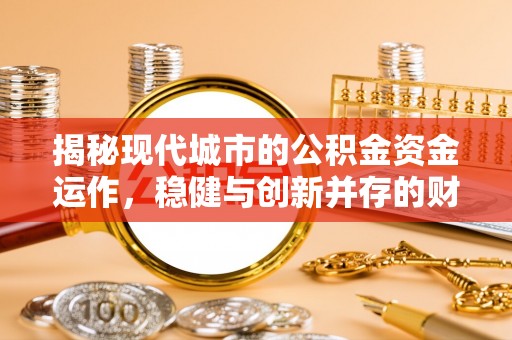 延川揭秘现代城市的公积金资金运作，稳健与创新并存的财富管理之道
