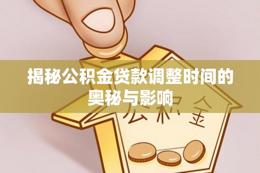 延川揭秘公积金贷款调整时间的奥秘与影响