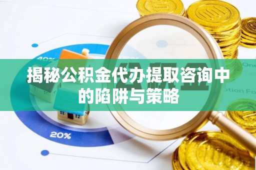 延川揭秘公积金代办提取咨询中的陷阱与策略