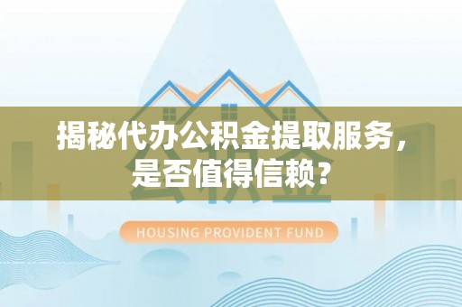 延川揭秘代办公积金提取服务，是否值得信赖？
