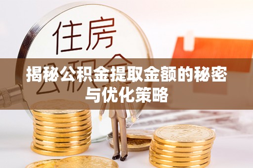 延川揭秘公积金提取金额的秘密与优化策略