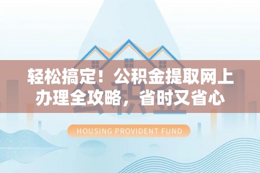 延川轻松搞定！公积金提取网上办理全攻略，省时又省心