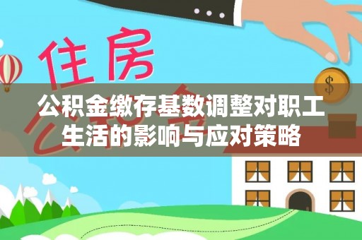 延川公积金缴存基数调整对职工生活的影响与应对策略
