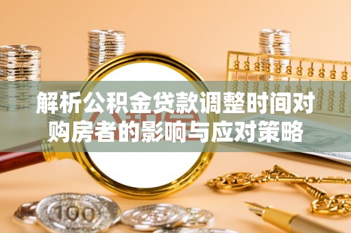 延川解析公积金贷款调整时间对购房者的影响与应对策略