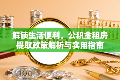 延川解锁生活便利，公积金租房提取政策解析与实用指南