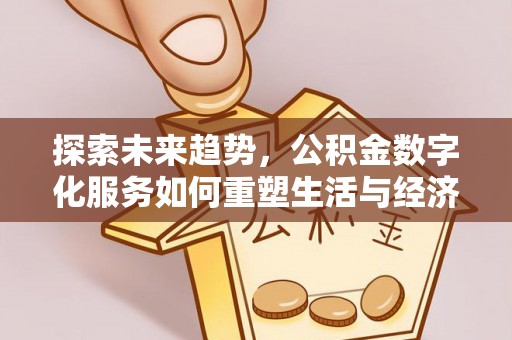 延川探索未来趋势，公积金数字化服务如何重塑生活与经济