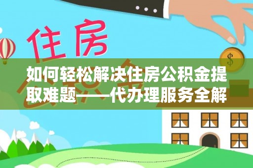 延川如何轻松解决住房公积金提取难题——代办理服务全解析