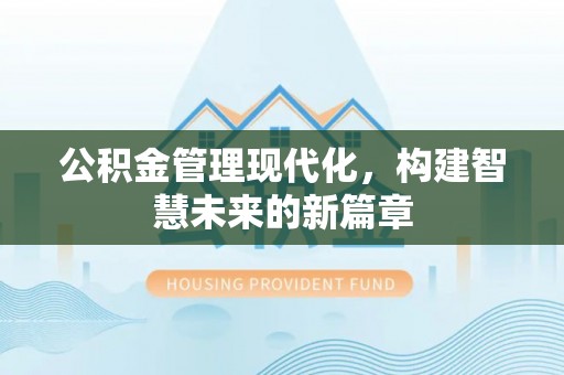 延川公积金管理现代化，构建智慧未来的新篇章