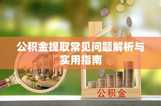 延川公积金提取常见问题解析与实用指南