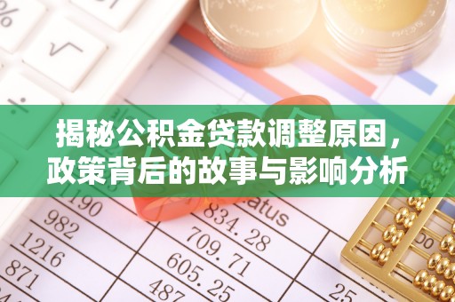 延川揭秘公积金贷款调整原因，政策背后的故事与影响分析
