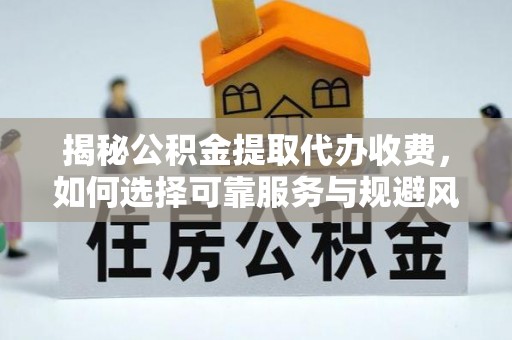 延川揭秘公积金提取代办收费，如何选择可靠服务与规避风险