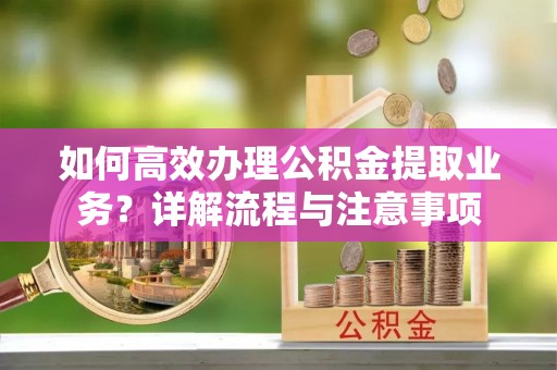 延川如何高效办理公积金提取业务？详解流程与注意事项
