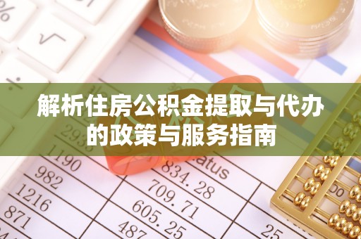 延川解析住房公积金提取与代办的政策与服务指南