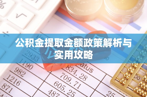 延川公积金提取金额政策解析与实用攻略