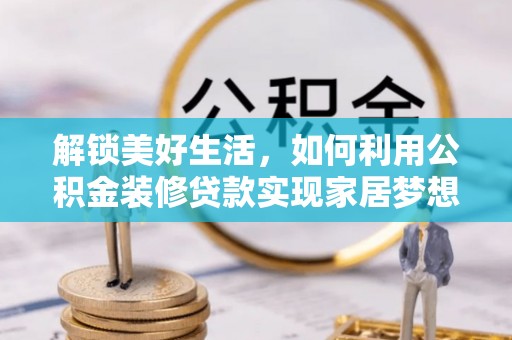 延川解锁美好生活，如何利用公积金装修贷款实现家居梦想