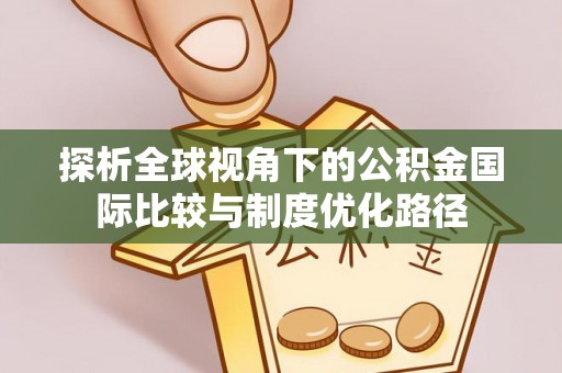 延川探析全球视角下的公积金国际比较与制度优化路径