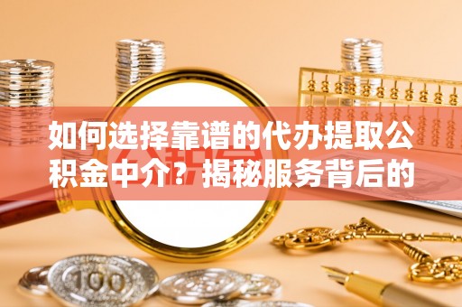 延川如何选择靠谱的代办提取公积金中介？揭秘服务背后的真相