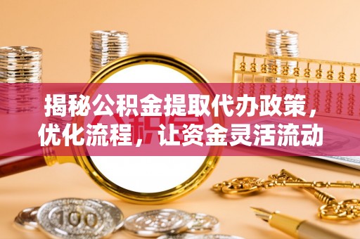 延川揭秘公积金提取代办政策，优化流程，让资金灵活流动
