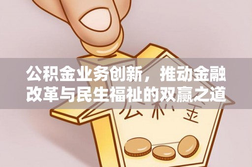 延川公积金业务创新，推动金融改革与民生福祉的双赢之道