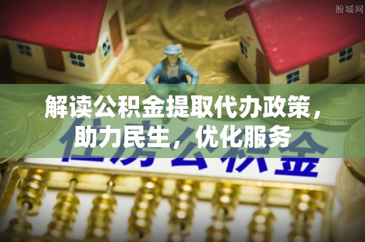 延川解读公积金提取代办政策，助力民生，优化服务