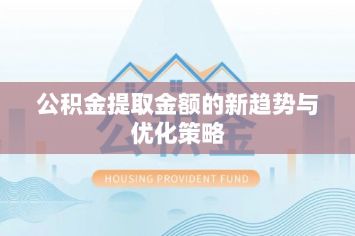 延川公积金提取金额的新趋势与优化策略