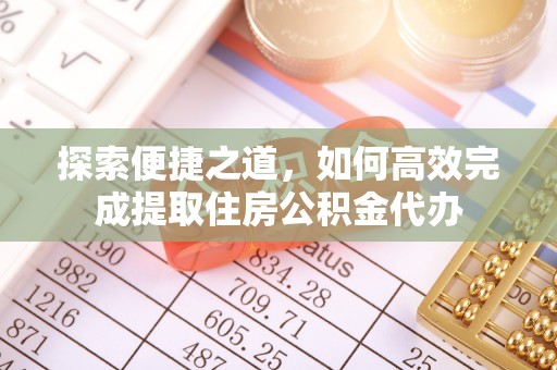 延川探索便捷之道，如何高效完成提取住房公积金代办