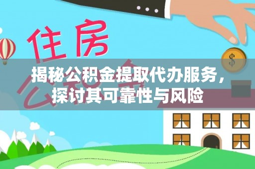 延川揭秘公积金提取代办服务，探讨其可靠性与风险